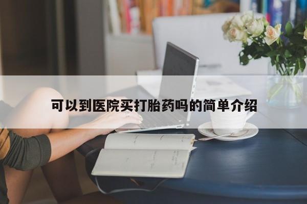 打胎药联系方式可以到医院买打胎药吗的简单介绍