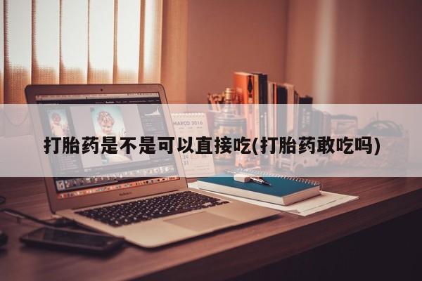 打胎药联系方式打胎药是不是可以直接吃(打胎药敢吃吗)