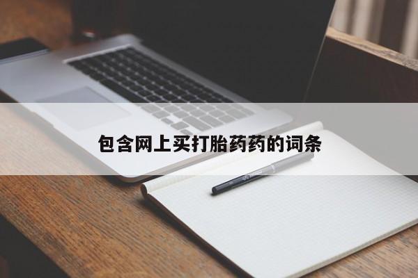 打胎药联系方式包含网上买打胎药药的词条