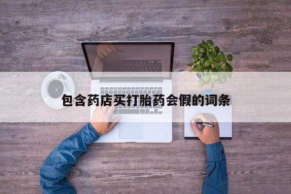 打胎药联系方式包含药店买打胎药会假的词条