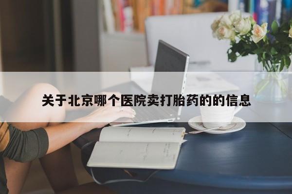 打胎药联系方式关于北京哪个医院卖打胎药的的信息