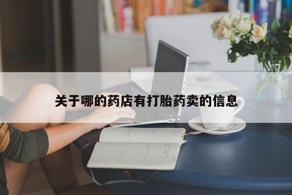 打胎药联系方式关于哪的药店有打胎药卖的信息