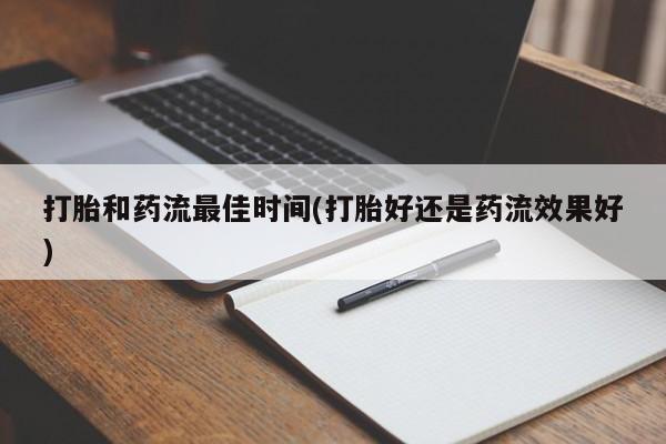 打胎药联系方式打胎和药流最佳时间(打胎好还是药流效果好)