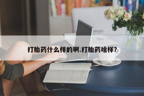 打胎药联系方式打胎药什么样的啊.打胎药啥样？