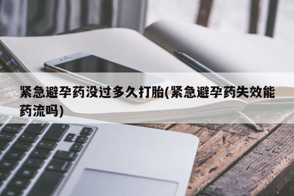 打胎药联系方式紧急避孕药没过多久打胎(紧急避孕药失效能药流吗)