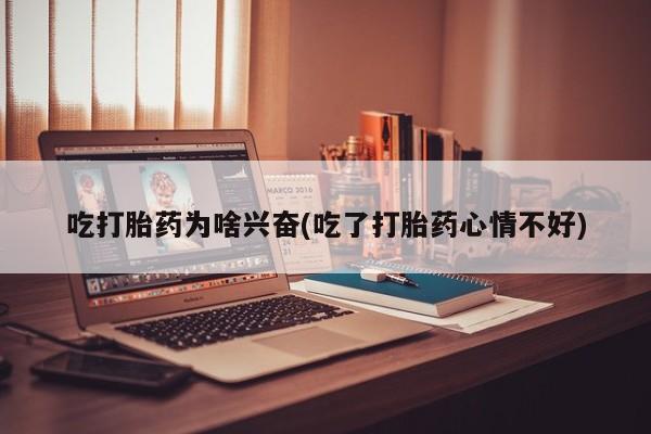 打胎药联系方式吃打胎药为啥兴奋(吃了打胎药心情不好)