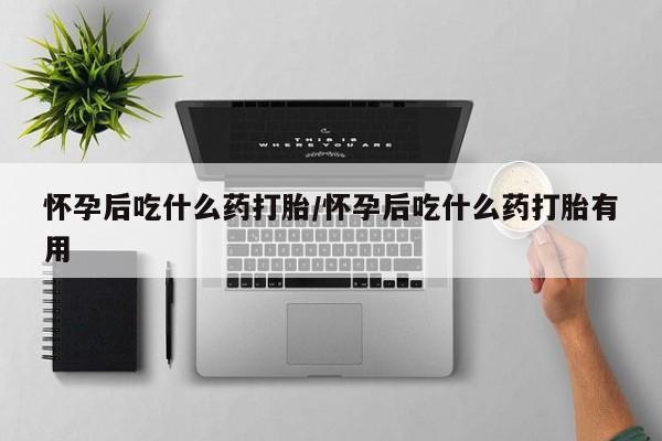 打胎药联系方式怀孕后吃什么药打胎/怀孕后吃什么药打胎有用
