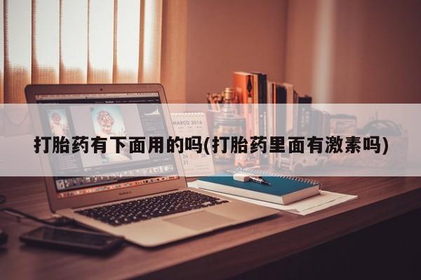 打胎药联系方式打胎药有下面用的吗(打胎药里面有激素吗)
