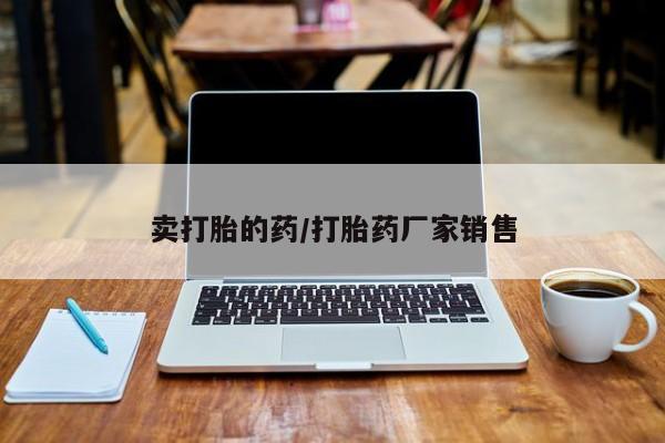 打胎药联系方式卖打胎的药/打胎药厂家销售