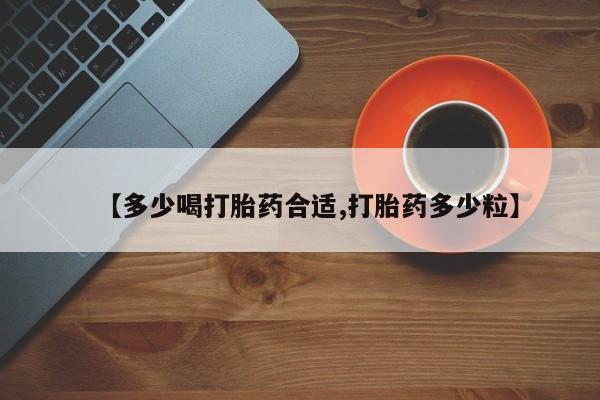打胎药联系方式【多少喝打胎药合适,打胎药多少粒】