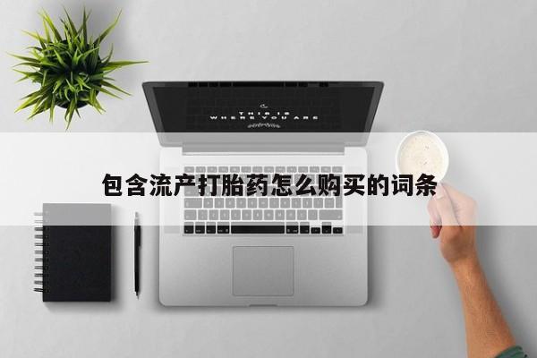 打胎药联系方式包含流产打胎药怎么购买的词条