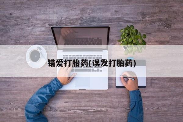 打胎药联系方式错爱打胎药(误发打胎药)