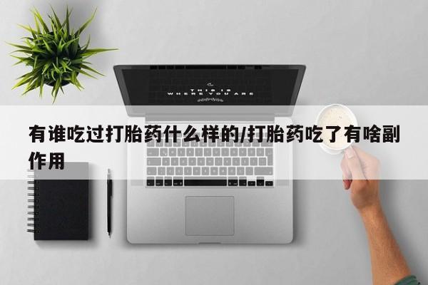 打胎药联系方式有谁吃过打胎药什么样的/打胎药吃了有啥副作用