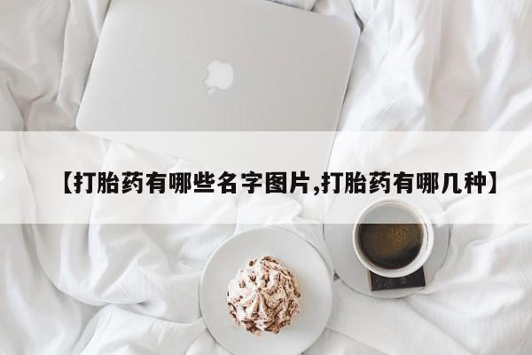 打胎药联系方式【打胎药有哪些名字图片,打胎药有哪几种】
