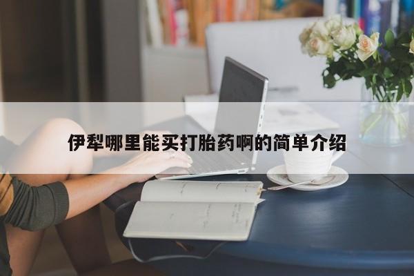 打胎药联系方式伊犁哪里能买打胎药啊的简单介绍