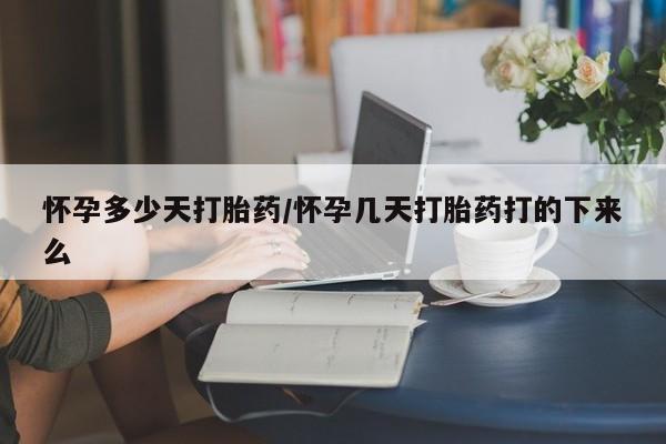 打胎药联系方式怀孕多少天打胎药/怀孕几天打胎药打的下来么
