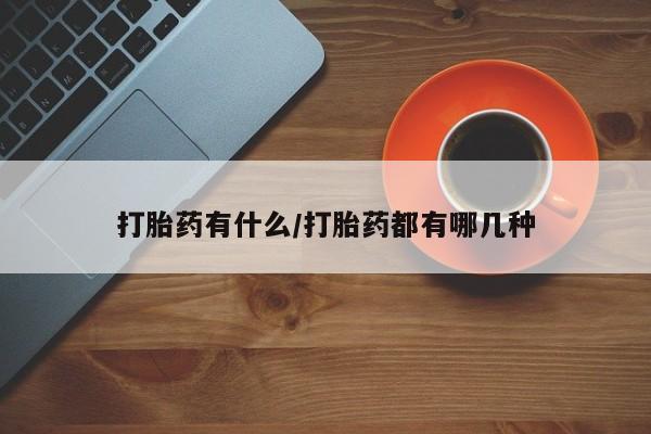 打胎药联系方式打胎药有什么/打胎药都有哪几种