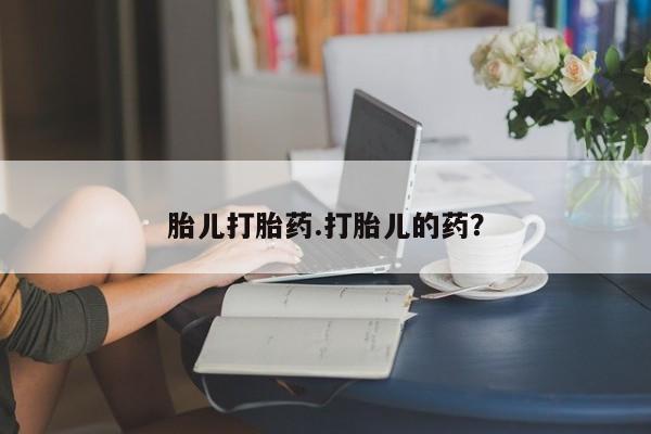 打胎药联系方式胎儿打胎药.打胎儿的药？