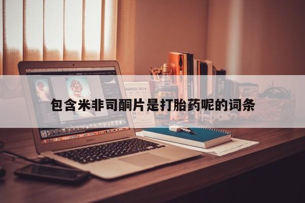 打胎药联系方式包含米非司酮片是打胎药呢的词条