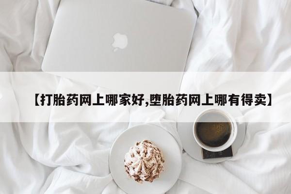 打胎药联系方式【打胎药网上哪家好,堕胎药网上哪有得卖】