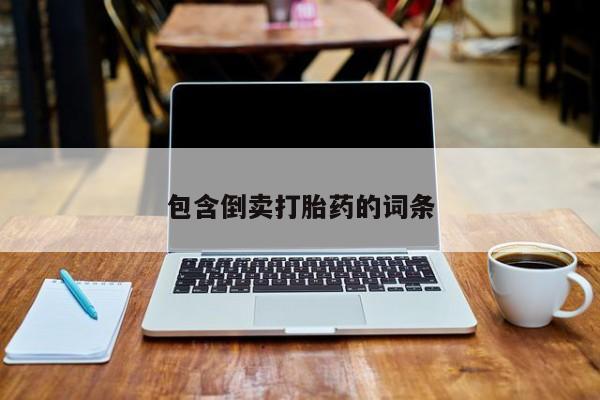 打胎药联系方式包含倒卖打胎药的词条