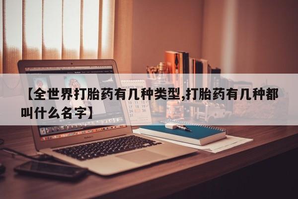 打胎药联系方式【全世界打胎药有几种类型,打胎药有几种都叫什么名字】
