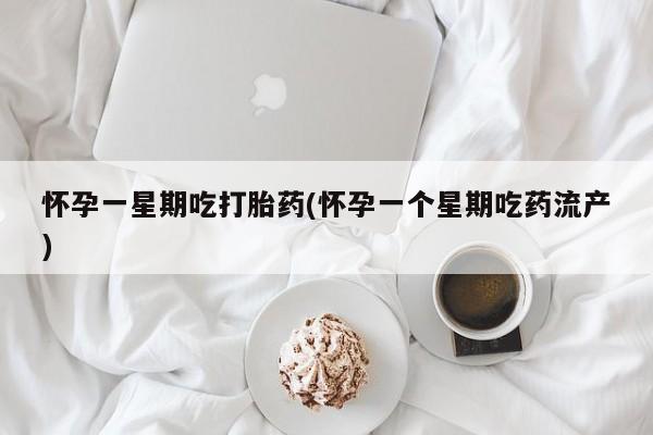 打胎药联系方式怀孕一星期吃打胎药(怀孕一个星期吃药流产)