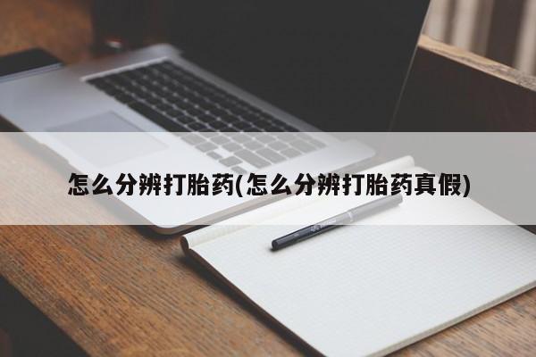 打胎药联系方式怎么分辨打胎药(怎么分辨打胎药真假)