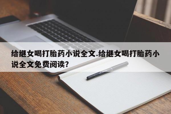 打胎药联系方式给继女喝打胎药小说全文.给继女喝打胎药小说全文免费阅读?
