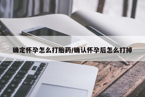 打胎药联系方式确定怀孕怎么打胎药/确认怀孕后怎么打掉